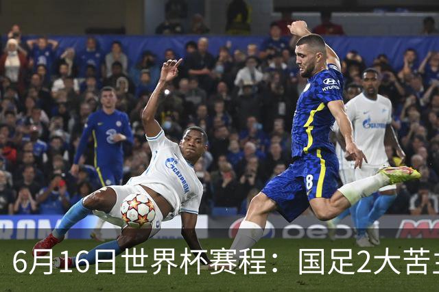 6月16日世界杯赛程：国足2大苦主首秀！CCTV5直播世界杯！世界杯赛程表一览